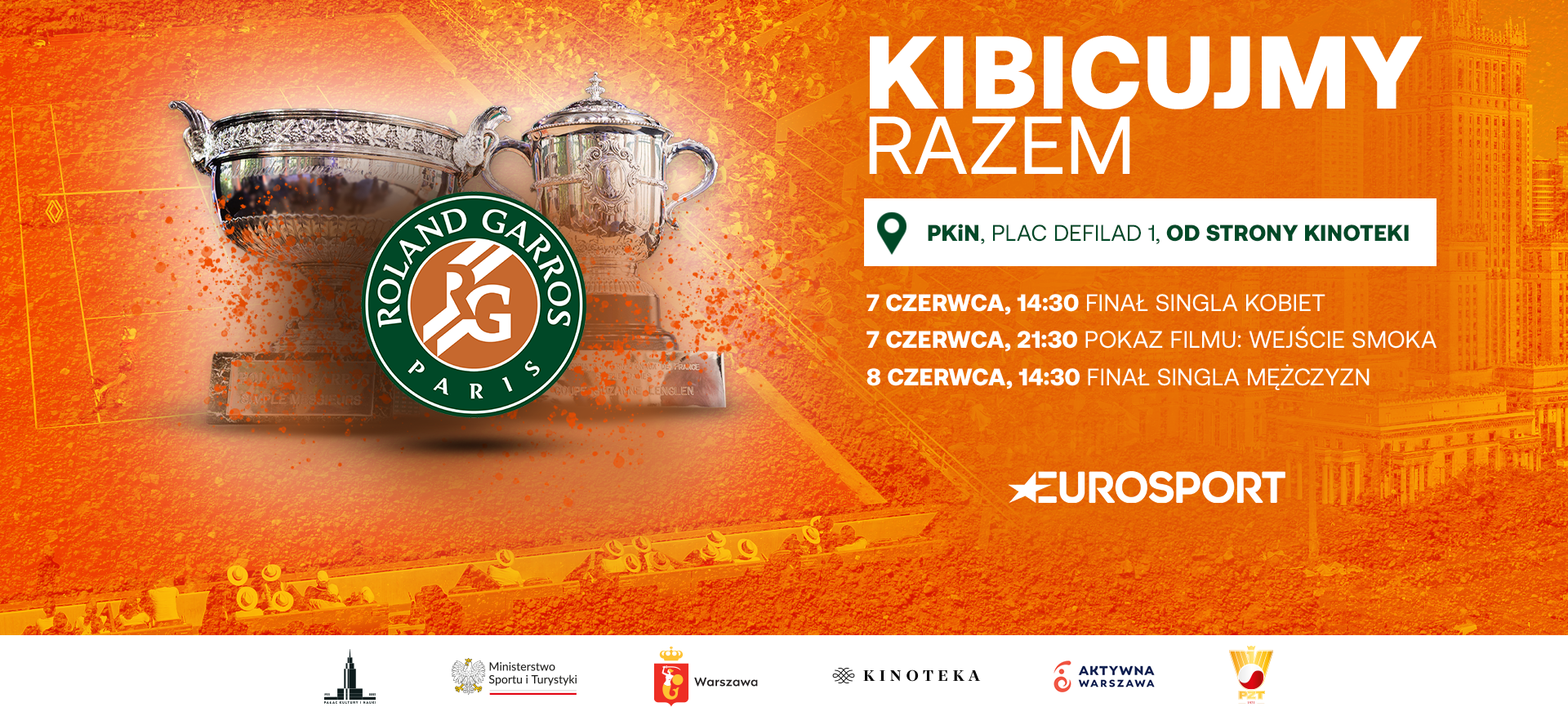 Pomarańczowa grafika promująca wspólne kibicowanie turniejowi Roland Garros pod Pałacem Kultury i Nauki w Warszawie. Na pierwszym planie widoczne są dwa srebrne puchary turnieju Roland Garros oraz jego logo. Po prawej stronie widnieje napis "Kibicujmy razem" oraz szczegóły wydarzenia: – 7 czerwca, 14:30: finał singla kobiet – 7 czerwca, 21:30: pokaz filmu "Wejście smoka" – 8 czerwca, 14:30: finał singla mężczyzn Lokalizacja: PKiN, Plac Defilad 1, od strony Kinoteki.