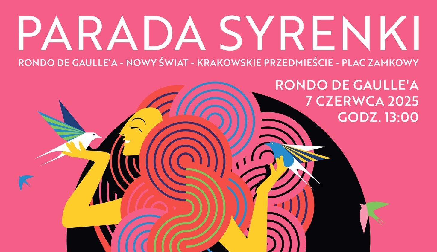 Plakat promujący wydarzenie „Parada Syrenki”, które odbędzie się 7 czerwca 2025 roku o godzinie 13:00. Trasa parady: Rondo de Gaulle’a – Nowy Świat – Krakowskie Przedmieście – Plac Zamkowy. Na środku plakatu znajduje się kolorowa, stylizowana syrenka z długimi, spiralnymi włosami w odcieniach różu, czerwieni, zieleni i błękitu. Jej ogon pokryty jest wzorem rybich łusek w kolorach niebieskim, żółtym i czarnym. Syrenka trzyma ptaki w dłoniach, a wokół niej fruwają inne barwne ptaki. Tło plakatu jest intensywnie różowe. W lewym dolnym rogu widnieje logo miasta stołecznego Warszawy. Styl graficzny jest nowoczesny, inspirowany pop-artem i op-artem.