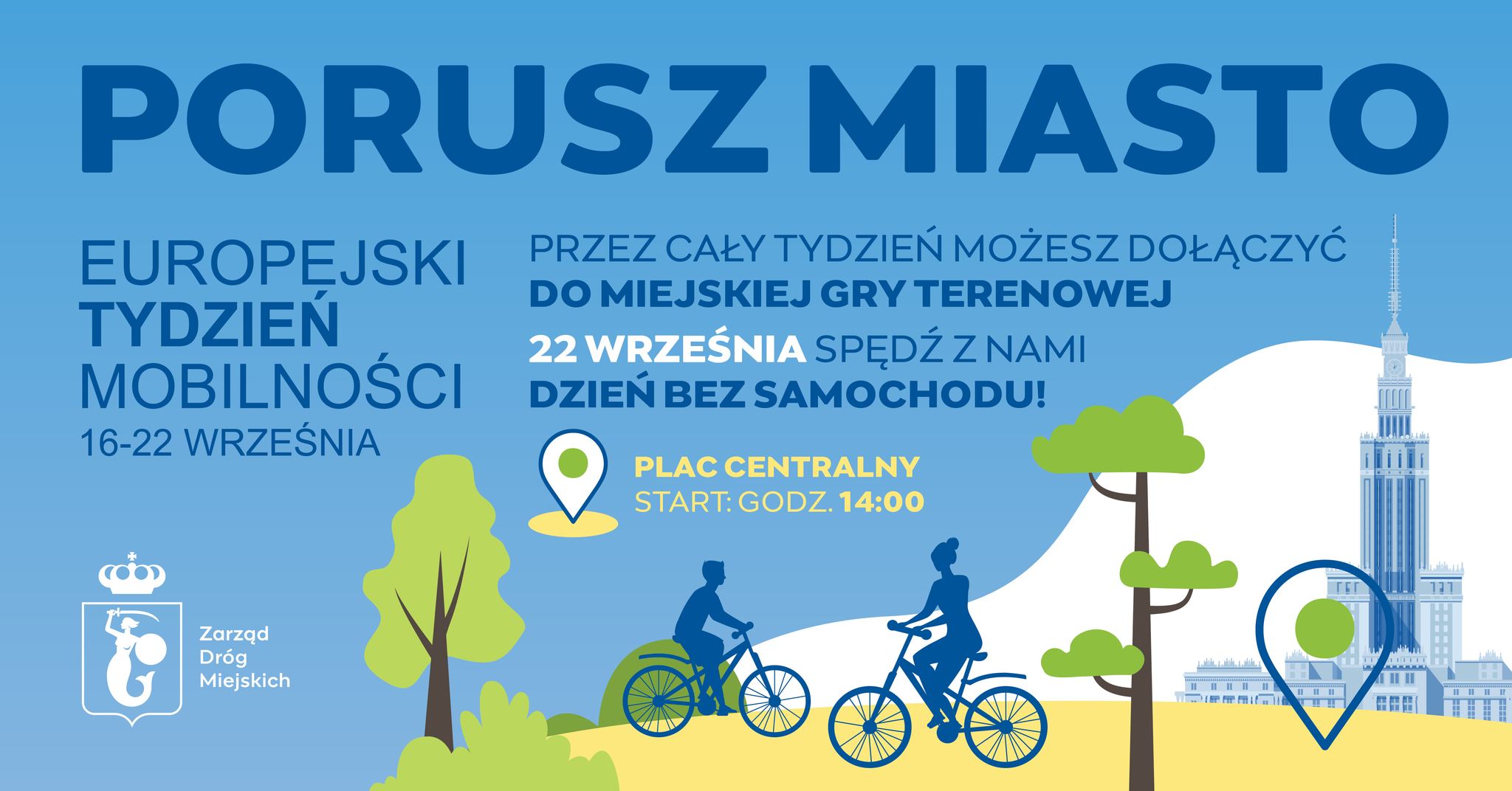 „Plakat promujący Europejski Tydzień Mobilności 16–22 września. Hasło: ‘Porusz miasto’. Informacja: przez cały tydzień można dołączyć do miejskiej gry terenowej, a 22 września spędzić Dzień bez Samochodu na Placu Centralnym, start o godz. 14:00. Na ilustracji widać dwie osoby jadące na rowerach, drzewa, ikony lokalizacji oraz sylwetkę Pałacu Kultury i Nauki. Organizator: Zarząd Dróg Miejskich