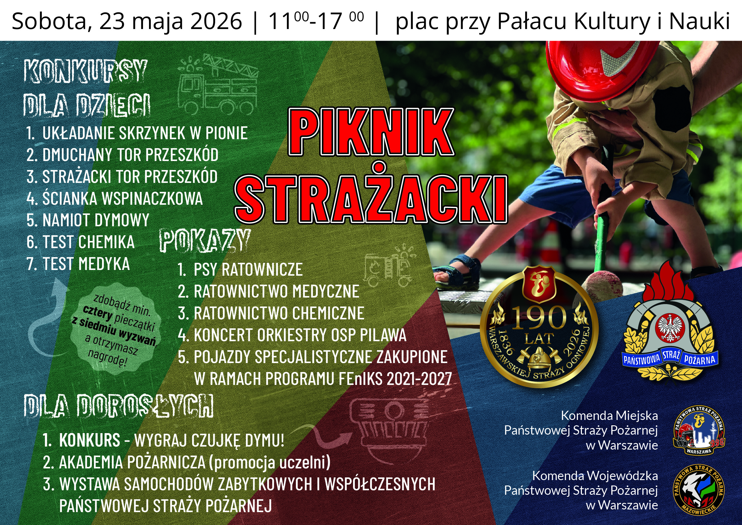 Plakat promujący Piknik Strażacki organizowany 23 maja 2026 roku w godzinach 11:00–17:00 na placu przy Pałacu Kultury i Nauki w Warszawie. Na grafice widoczne jest dziecko w stroju strażackim bawiące się sprzętem strażackim. Centralnie umieszczony jest czerwony napis „Piknik Strażacki”. Po lewej stronie znajdują się informacje o atrakcjach dla dzieci, m.in. dmuchanym torze przeszkód, ściance wspinaczkowej, namiocie dymowym i konkursach. W części środkowej wymieniono pokazy, takie jak psy ratownicze, ratownictwo medyczne i chemiczne oraz koncert orkiestry OSP Pilawa. Na dole opisano atrakcje dla dorosłych, w tym konkurs z czujką dymu, promocję Akademii Pożarniczej i wystawę pojazdów strażackich. Na grafice znajdują się także logotypy Państwowej Straży Pożarnej oraz emblemat 190-lecia Warszawskiej Straży Ogniowej.