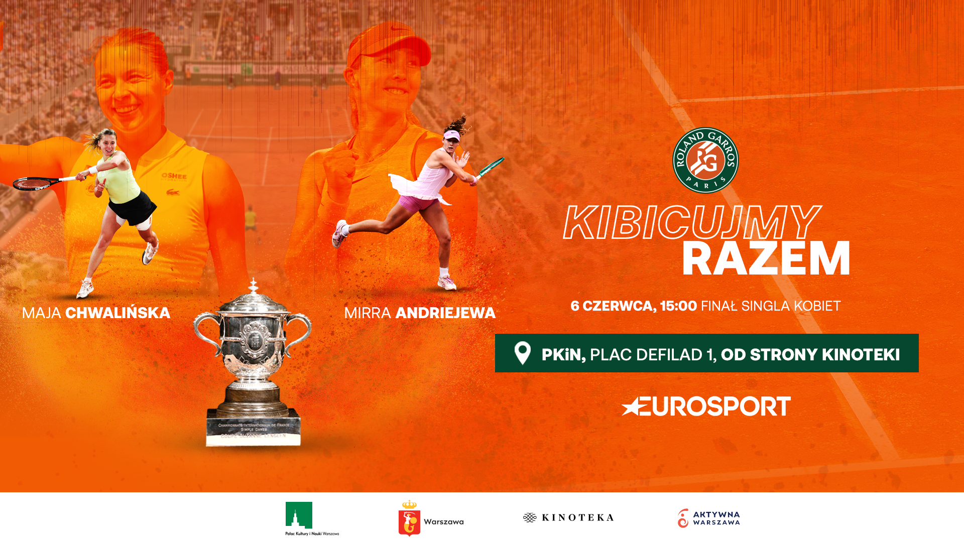 Grafika promująca wspólne oglądanie finału singla kobiet Roland-Garros. Na pomarańczowym tle widoczne są tenisistki Maja Chwalińska i Mirra Andriejewa oraz puchar turnieju. Po prawej stronie znajduje się napis „Kibicujmy razem”, informacja o terminie wydarzenia – 6 czerwca, godz. 15:00 – oraz lokalizacji: Plac Defilad 1 przy Pałacu Kultury i Nauki od strony Kinoteki. Na grafice umieszczono także logo Roland-Garros, Eurosportu, Pałacu Kultury i Nauki, m.st. Warszawy, Kinoteki oraz Aktywnej Warszawy.